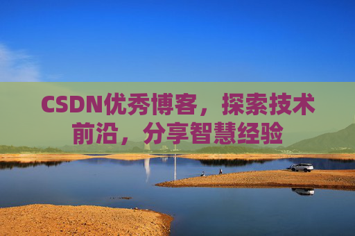 CSDN优秀博客，探索技术前沿，分享智慧经验
